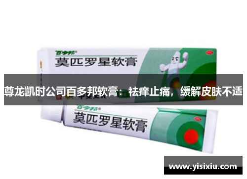 尊龙凯时公司百多邦软膏：祛痒止痛，缓解皮肤不适