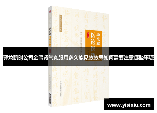 尊龙凯时公司金匮肾气丸服用多久能见效效果如何需要注意哪些事项