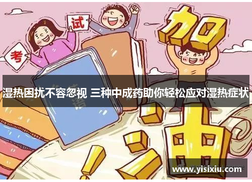 湿热困扰不容忽视 三种中成药助你轻松应对湿热症状