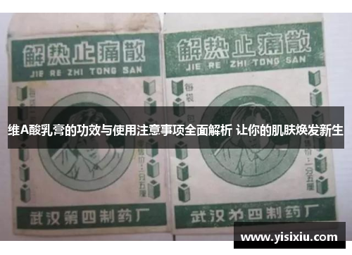 维A酸乳膏的功效与使用注意事项全面解析 让你的肌肤焕发新生